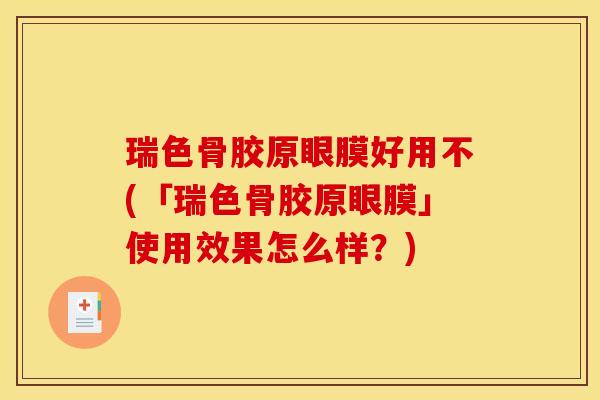 瑞色骨胶原眼膜好用不(「瑞色骨胶原眼膜」使用效果怎么样？)