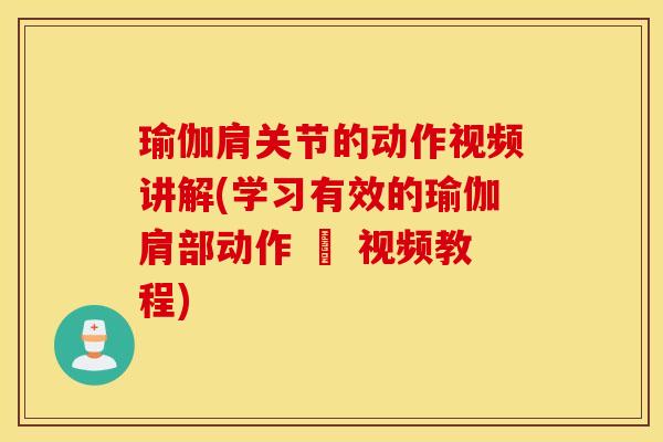 瑜伽肩关节的动作视频讲解(学习有效的瑜伽肩部动作 – 视频教程)