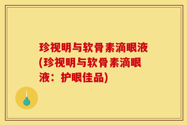 珍视明与软骨素滴眼液(珍视明与软骨素滴眼液：护眼佳品)