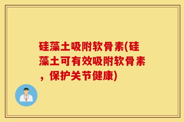 硅藻土吸附软骨素(硅藻土可有效吸附软骨素，保护关节健康)