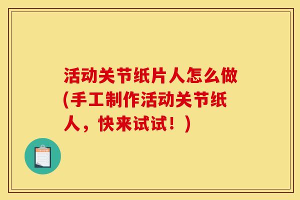 活动关节纸片人怎么做(手工制作活动关节纸人，快来试试！)