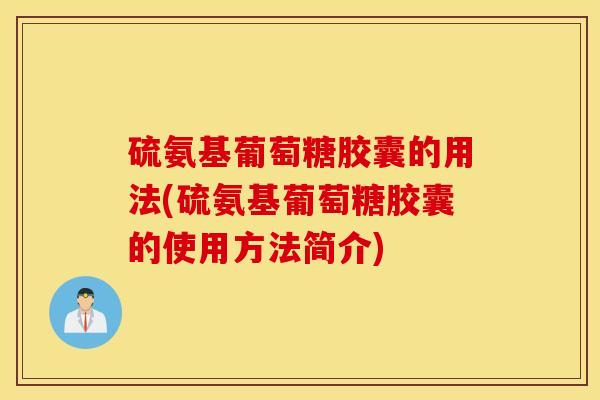 硫氨基葡萄糖胶囊的用法(硫氨基葡萄糖胶囊的使用方法简介)