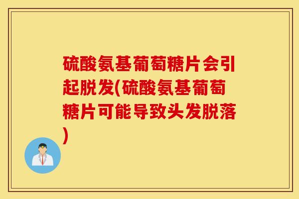 硫酸氨基葡萄糖片会引起脱发(硫酸氨基葡萄糖片可能导致头发脱落)