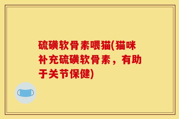 硫磺软骨素喂猫(猫咪补充硫磺软骨素，有助于关节保健)