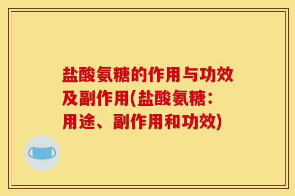 盐酸氨糖的作用与功效及副作用(盐酸氨糖：用途、副作用和功效)