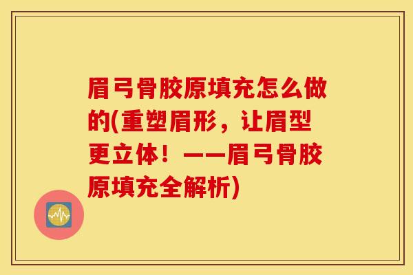 眉弓骨胶原填充怎么做的(重塑眉形，让眉型更立体！——眉弓骨胶原填充全解析)