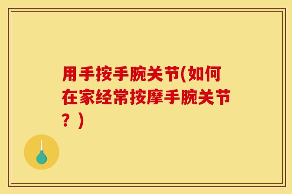 用手按手腕关节(如何在家经常按摩手腕关节？)