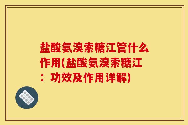 盐酸氨溴索糖江管什么作用(盐酸氨溴索糖江：功效及作用详解)