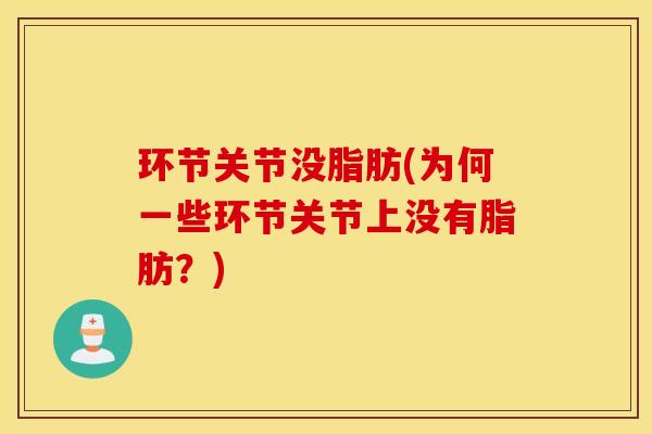 环节关节没脂肪(为何一些环节关节上没有脂肪?) 环节关节没脂肪(为何一些环节关节上没有脂肪?)
