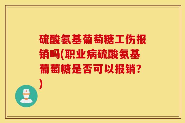 硫酸氨基葡萄糖工伤报销吗(职业病硫酸氨基葡萄糖是否可以报销？)