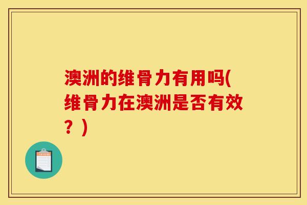 澳洲的维骨力有用吗(维骨力在澳洲是否有效？)