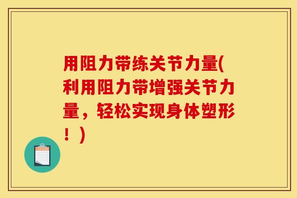 用阻力带练关节力量(利用阻力带增强关节力量，轻松实现身体塑形！)