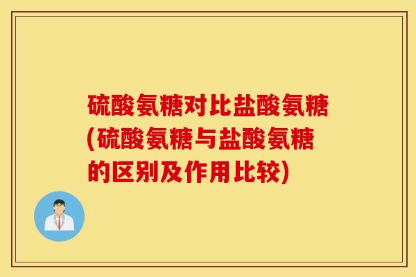 硫酸氨糖对比盐酸氨糖(硫酸氨糖与盐酸氨糖的区别及作用比较)