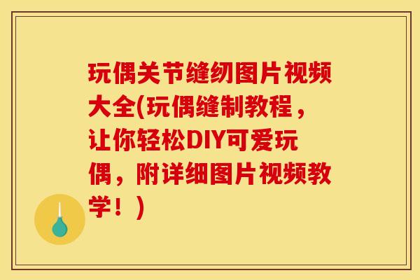 玩偶关节缝纫图片视频大全(玩偶缝制教程，让你轻松DIY可爱玩偶，附详细图片视频教学！)