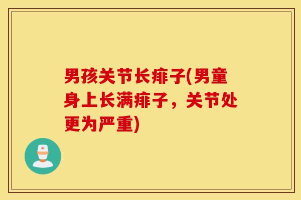 男孩关节长痱子(男童身上长满痱子，关节处更为严重)