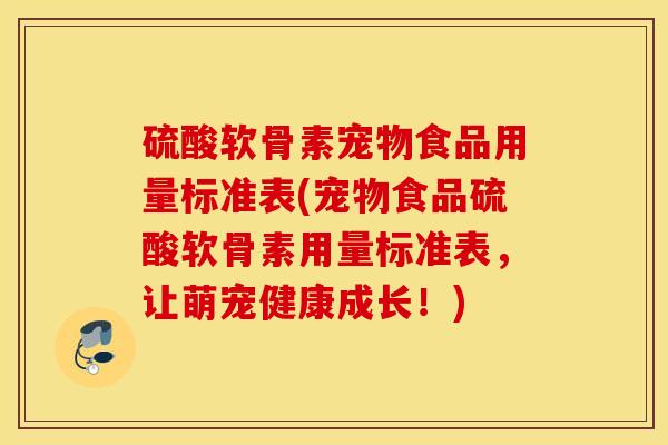 硫酸软骨素宠物食品用量标准表(宠物食品硫酸软骨素用量标准表,让萌宠健康成长!) 硫酸软骨素宠物食品用量标准表(宠物食品硫酸软骨素用量标准表,让萌宠健康成长!)