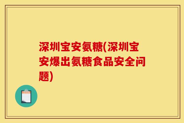 深圳宝安氨糖(深圳宝安爆出氨糖食品安全问题)