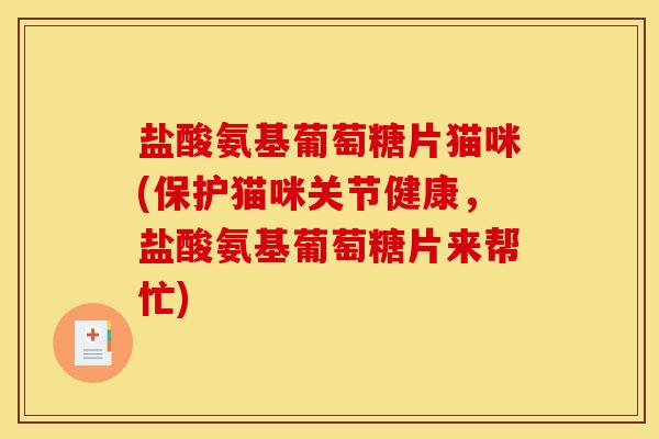 盐酸氨基葡萄糖片猫咪(保护猫咪关节健康,盐酸氨基葡萄糖片来帮忙) 盐酸氨基葡萄糖片猫咪(保护猫咪关节健康,盐酸氨基葡萄糖片来帮忙)
