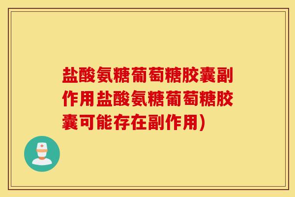 盐酸氨糖葡萄糖胶囊副作用盐酸氨糖葡萄糖胶囊可能存在副作用)