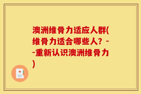 澳洲维骨力适应人群(维骨力适合哪些人？--重新认识澳洲维骨力)