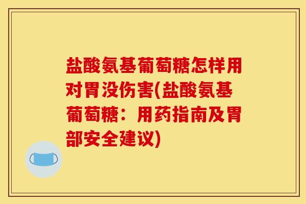 盐酸氨基葡萄糖怎样用对胃没伤害(盐酸氨基葡萄糖：用药指南及胃部安全建议)