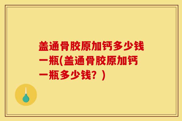 盖通骨胶原加钙多少钱一瓶(盖通骨胶原加钙一瓶多少钱？)