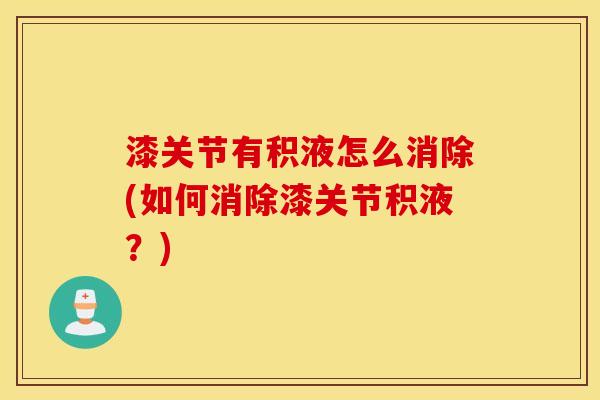 漆关节有积液怎么消除(如何消除漆关节积液？)