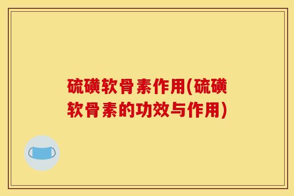 硫磺软骨素作用(硫磺软骨素的功效与作用) 硫磺软骨素作用(硫磺软骨素的功效与作用)
