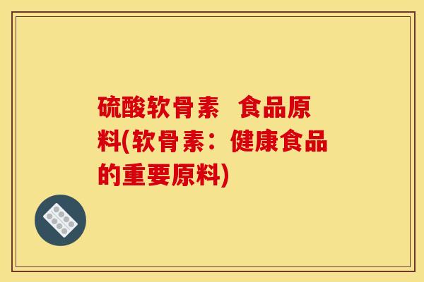 硫酸软骨素  食品原料(软骨素：健康食品的重要原料)