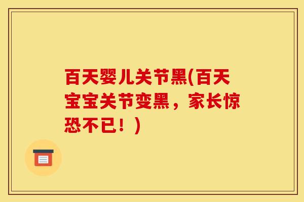 百天婴儿关节黑(百天宝宝关节变黑，家长惊恐不已！)