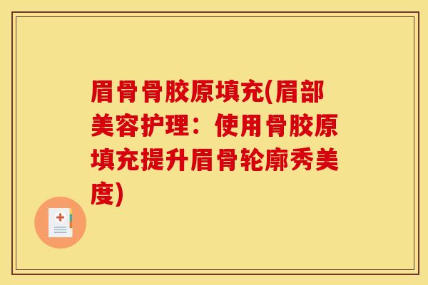 眉骨骨胶原填充(眉部美容护理:使用骨胶原填充提升眉骨轮廓秀美度) 眉骨骨胶原填充(眉部美容护理:使用骨胶原填充提升眉骨轮廓秀美度)