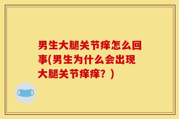 男生大腿关节痒怎么回事(男生为什么会出现大腿关节痒痒？)