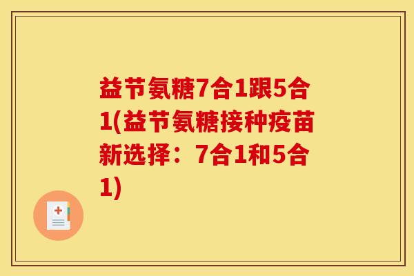 益节氨糖7合1跟5合1(益节氨糖接种疫苗新选择：7合1和5合1)