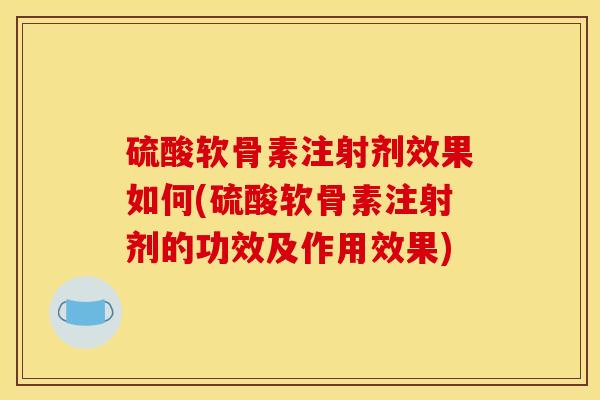 硫酸软骨素注射剂效果如何(硫酸软骨素注射剂的功效及作用效果)