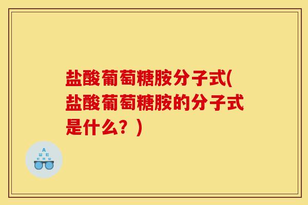 盐酸葡萄糖胺分子式(盐酸葡萄糖胺的分子式是什么？)