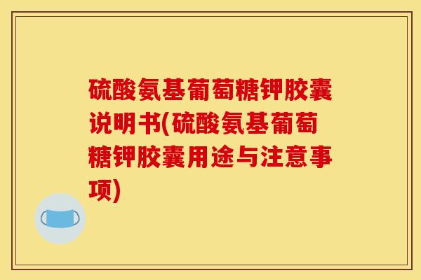 硫酸氨基葡萄糖钾胶囊说明书(硫酸氨基葡萄糖钾胶囊用途与注意事项)