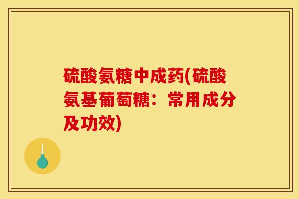 硫酸氨糖中成药(硫酸氨基葡萄糖：常用成分及功效)