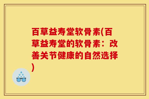 百草益寿堂软骨素(百草益寿堂的软骨素：改善关节健康的自然选择)
