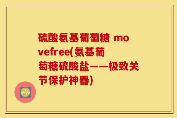 硫酸氨基葡萄糖 movefree(氨基葡萄糖硫酸盐——极致关节保护神器) 硫酸氨基葡萄糖 movefree(氨基葡萄糖硫酸盐——极致关节保护神器)