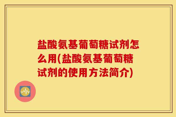 盐酸氨基葡萄糖试剂怎么用(盐酸氨基葡萄糖试剂的使用方法简介)