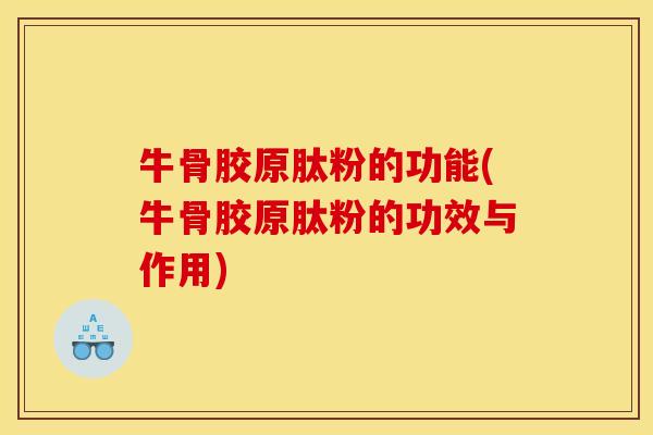 牛骨胶原肽粉的功能(牛骨胶原肽粉的功效与作用)