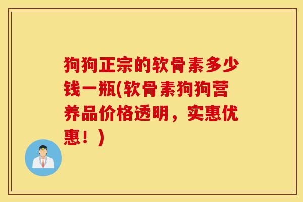 狗狗正宗的软骨素多少钱一瓶(软骨素狗狗营养品价格透明，实惠优惠！)