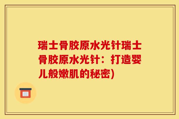 瑞士骨胶原水光针瑞士骨胶原水光针：打造婴儿般嫩肌的秘密)