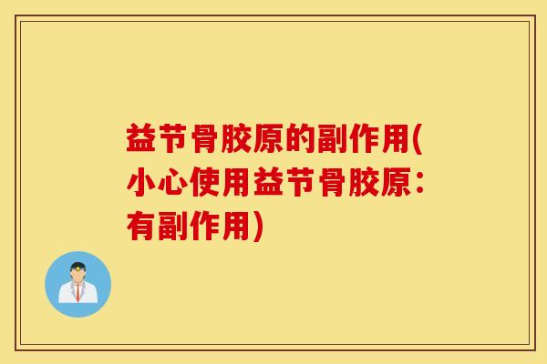 益节骨胶原的副作用(小心使用益节骨胶原：有副作用)