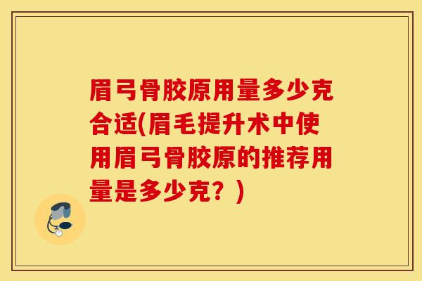 眉弓骨胶原用量多少克合适(眉毛提升术中使用眉弓骨胶原的推荐用量是多少克？)
