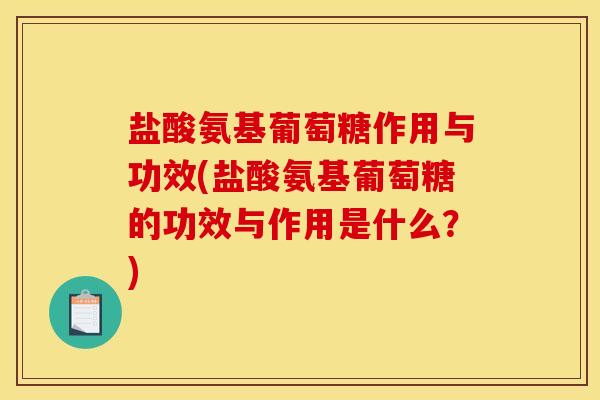 盐酸氨基葡萄糖作用与功效(盐酸氨基葡萄糖的功效与作用是什么？)