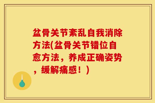 盆骨关节紊乱自我消除方法(盆骨关节错位自愈方法，养成正确姿势，缓解痛感！)