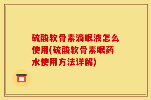 硫酸软骨素滴眼液怎么使用(硫酸软骨素眼药水使用方法详解)