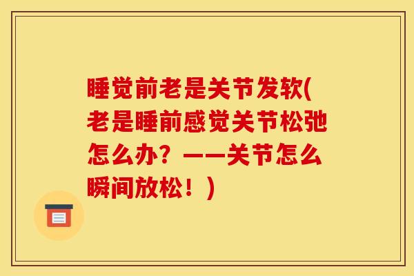 睡觉前老是关节发软(老是睡前感觉关节松弛怎么办？——关节怎么瞬间放松！)