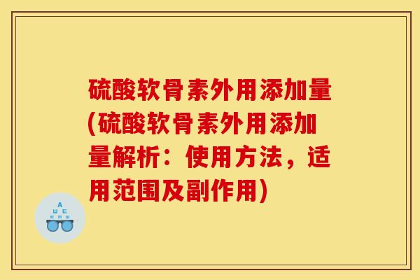 硫酸软骨素外用添加量(硫酸软骨素外用添加量解析：使用方法，适用范围及副作用)